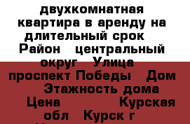 двухкомнатная квартира в аренду на длительный срок  › Район ­ центральный округ › Улица ­ проспект Победы › Дом ­ 34 › Этажность дома ­ 17 › Цена ­ 10 000 - Курская обл., Курск г. Недвижимость » Квартиры аренда   . Курская обл.